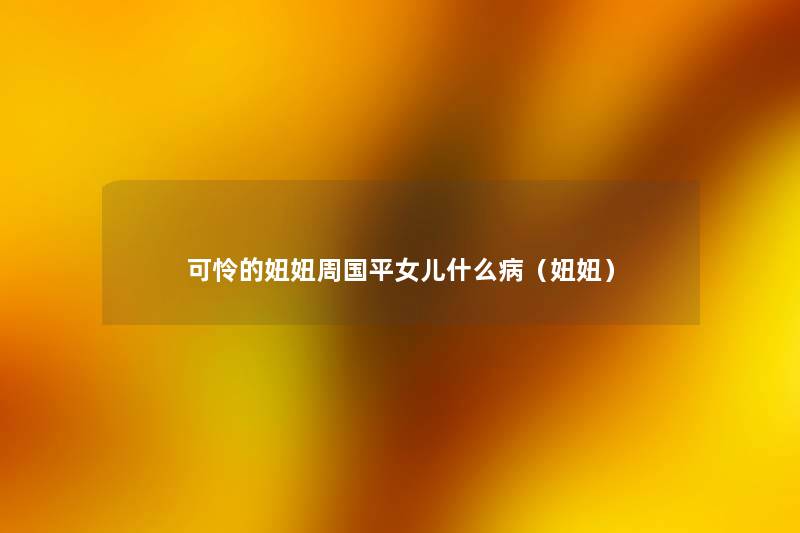 可怜的妞妞周国平女儿什么病(妞妞) 可怜的妞妞周国平女儿什么病(妞妞)
