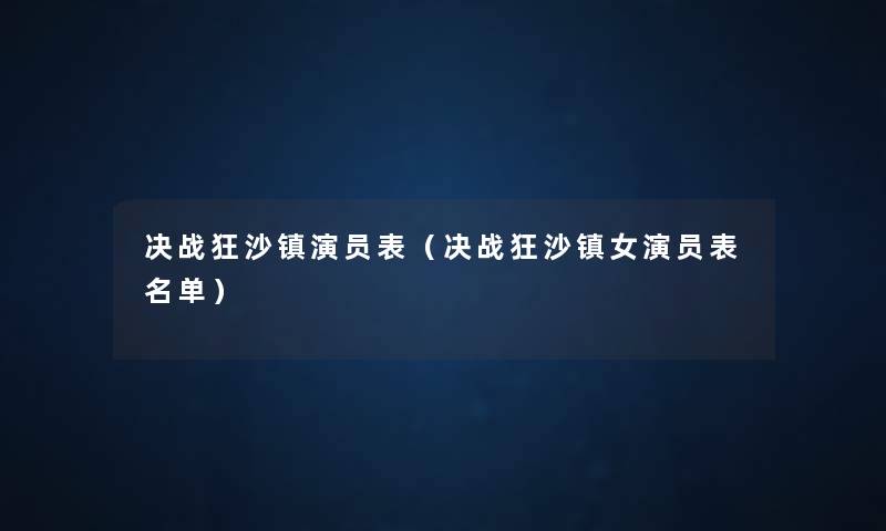 决战狂沙镇演员表(决战狂沙镇女演员表名单) 决战狂沙镇演员表(决战狂沙镇女演员表名单)