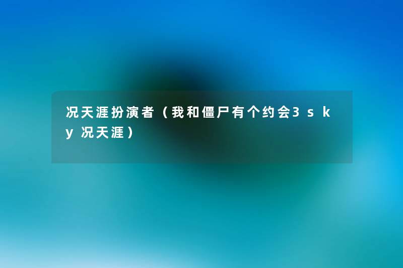 况天涯扮演者(我和僵尸有个约会3sky况天涯) 况天涯扮演者(我和僵尸有个约会3sky况天涯)