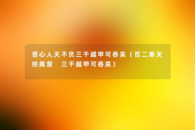 苦心人天不负三千越甲可吞吴(百二秦关终属楚 三千越甲可吞吴) 苦心人天不负三千越甲可吞吴(百二秦关终属楚 三千越甲可吞吴)