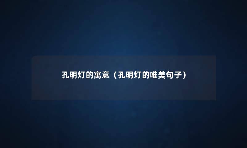 孔明灯的寓意(孔明灯的唯美句子) 孔明灯的寓意(孔明灯的唯美句子)