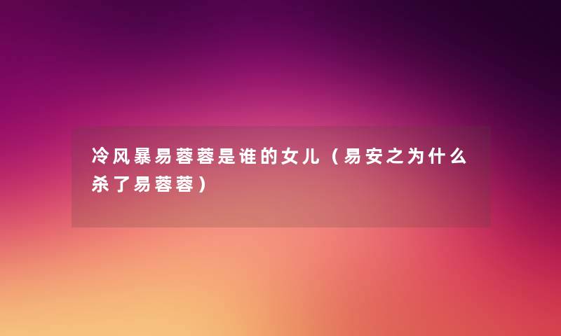 冷风暴易蓉蓉是谁的女儿(易安之为什么杀了易蓉蓉) 冷风暴易蓉蓉是谁的女儿(易安之为什么杀了易蓉蓉)