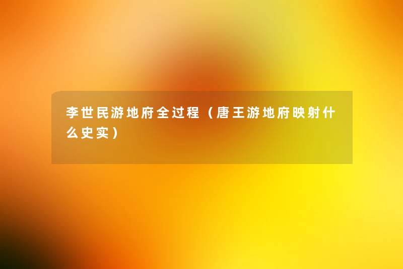 李世民游地府全过程(唐王游地府映射什么史实) 李世民游地府全过程(唐王游地府映射什么史实)