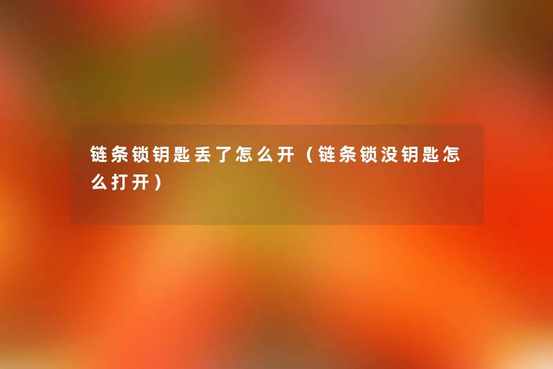 链条锁钥匙丢了怎么开(链条锁没钥匙怎么打开) 链条锁钥匙丢了怎么开(链条锁没钥匙怎么打开)