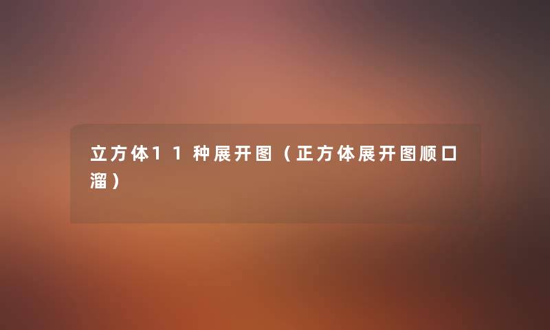 立方体11种展开图(正方体展开图顺口溜) 立方体11种展开图(正方体展开图顺口溜)