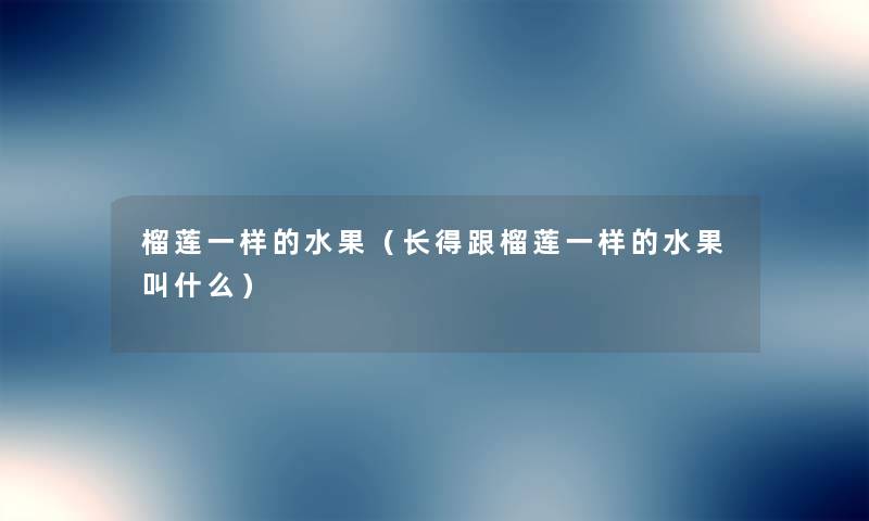 榴莲一样的水果(长得跟榴莲一样的水果叫什么) 榴莲一样的水果(长得跟榴莲一样的水果叫什么)