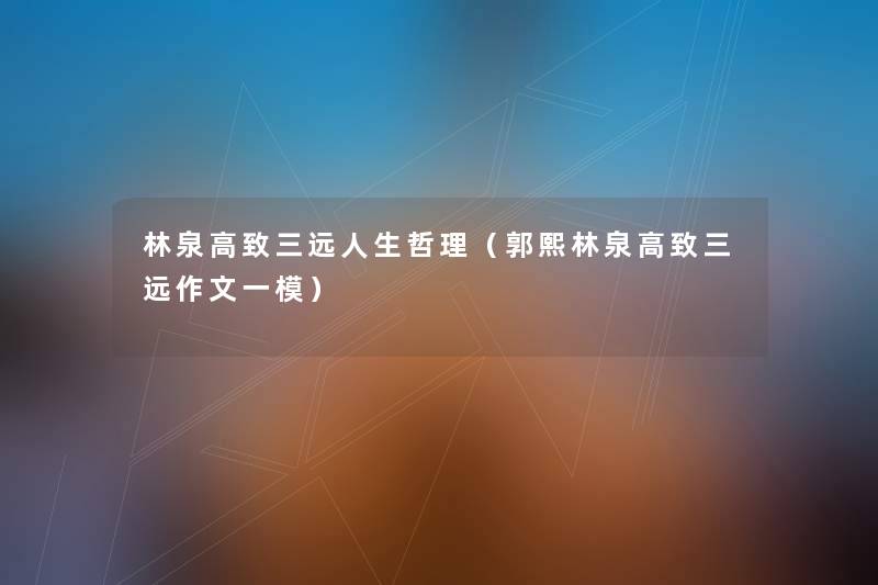 林泉高致三远人生哲理(郭熙林泉高致三远作文一模) 林泉高致三远人生哲理(郭熙林泉高致三远作文一模)