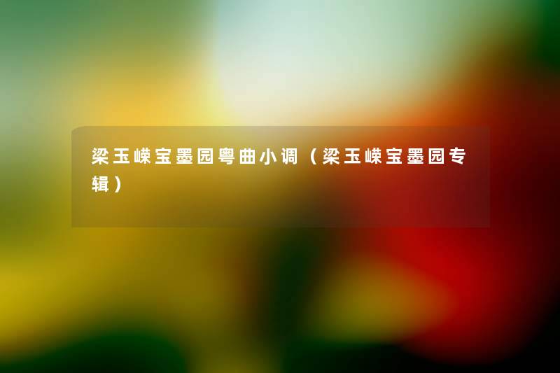 梁玉嵘宝墨园粤曲小调(梁玉嵘宝墨园专辑) 梁玉嵘宝墨园粤曲小调(梁玉嵘宝墨园专辑)
