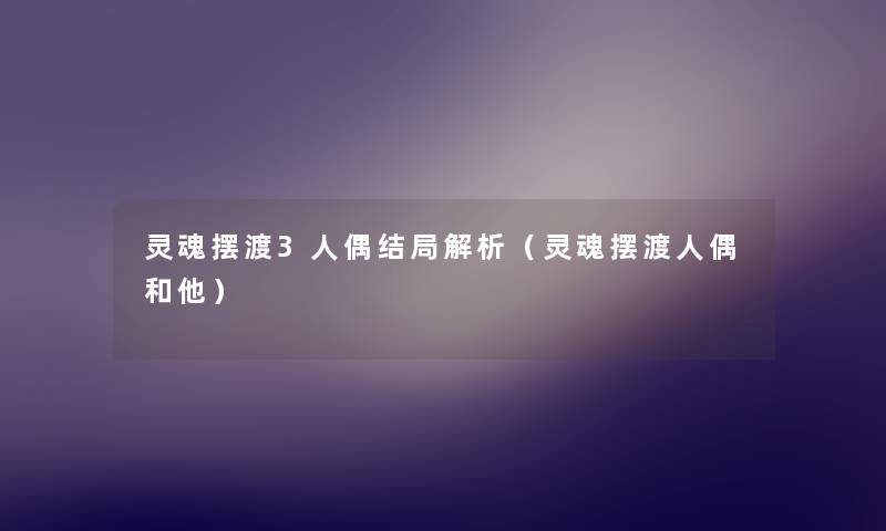 灵魂摆渡3人偶结局解析(灵魂摆渡人偶和他) 灵魂摆渡3人偶结局解析(灵魂摆渡人偶和他)