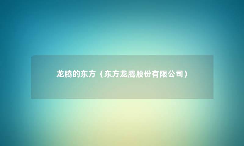 龙腾的东方(东方龙腾股份有限公司) 龙腾的东方(东方龙腾股份有限公司)