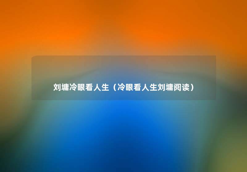 刘墉冷眼看人生(冷眼看人生刘墉阅读) 刘墉冷眼看人生(冷眼看人生刘墉阅读)