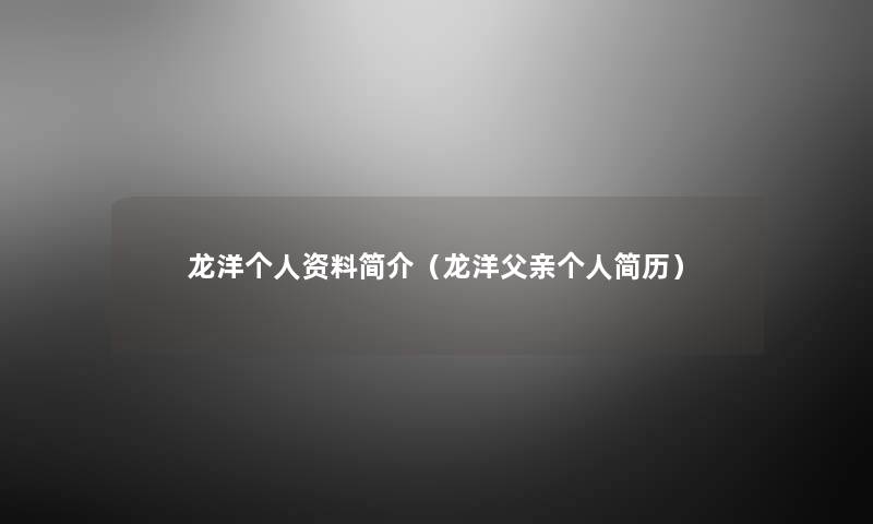 龙洋个人资料简介(龙洋父亲个人简历) 龙洋个人资料简介(龙洋父亲个人简历)