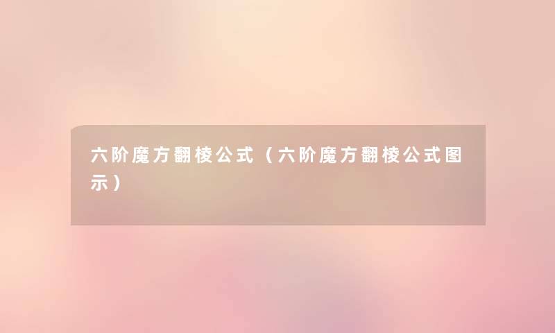六阶魔方翻棱公式(六阶魔方翻棱公式图示) 六阶魔方翻棱公式(六阶魔方翻棱公式图示)