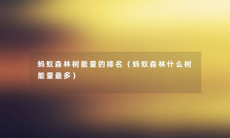蚂蚁森林树能量的推荐(蚂蚁森林什么树能量多) 蚂蚁森林树能量的推荐(蚂蚁森林什么树能量多)