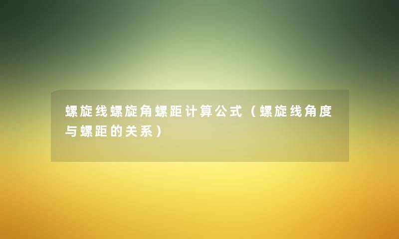 螺旋线螺旋角螺距计算公式(螺旋线角度与螺距的关系) 螺旋线螺旋角螺距计算公式(螺旋线角度与螺距的关系)