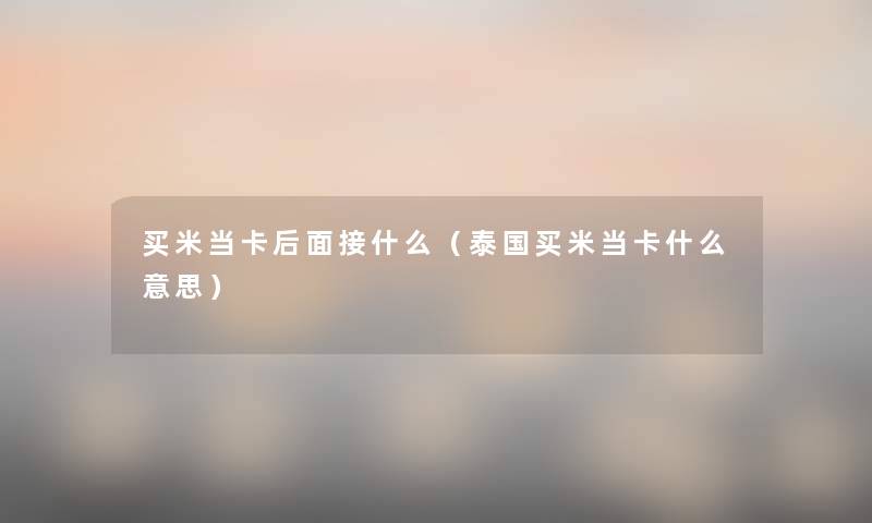 买米当卡后面接什么(泰国买米当卡什么意思) 买米当卡后面接什么(泰国买米当卡什么意思)