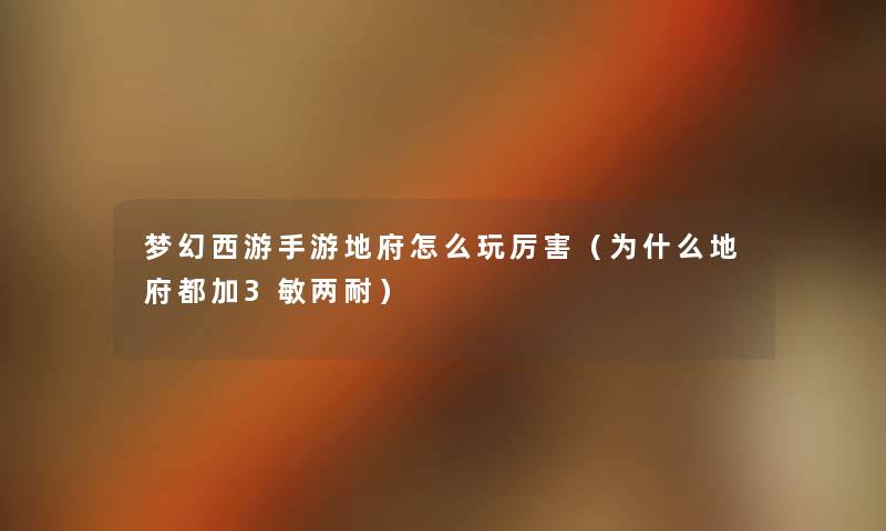 梦幻西游手游地府怎么玩厉害(为什么地府都加3敏两耐) 梦幻西游手游地府怎么玩厉害(为什么地府都加3敏两耐)