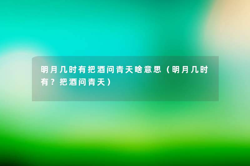 明月几时有把酒问青天啥意思(明月几时有?把酒问青天) 明月几时有把酒问青天啥意思(明月几时有?把酒问青天)