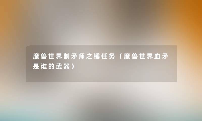 魔兽世界制矛师之锤任务(魔兽世界血矛是谁的武器) 魔兽世界制矛师之锤任务(魔兽世界血矛是谁的武器)