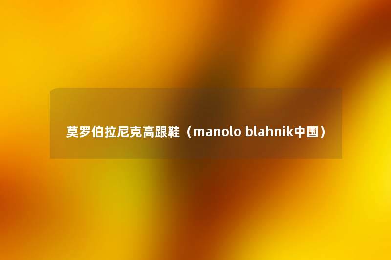 莫罗伯拉尼克高跟鞋(manolo blahnik中国) 莫罗伯拉尼克高跟鞋(manolo blahnik中国)