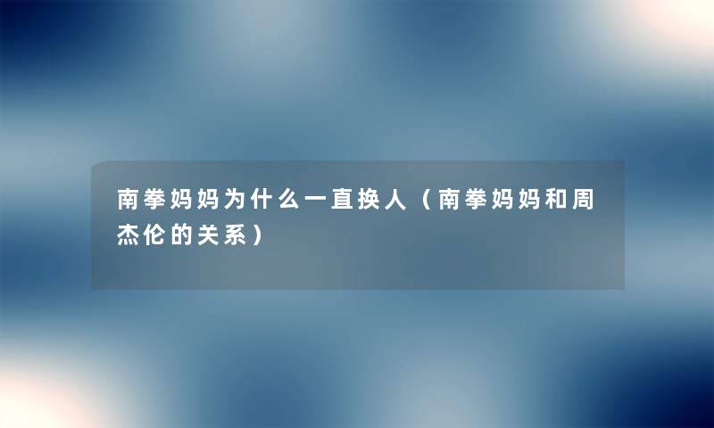 南拳妈妈为什么一直换人(南拳妈妈和周杰伦的关系) 南拳妈妈为什么一直换人(南拳妈妈和周杰伦的关系)