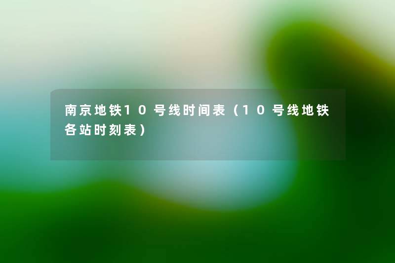 南京地铁10号线时间表(10号线地铁各站时刻表) 南京地铁10号线时间表(10号线地铁各站时刻表)