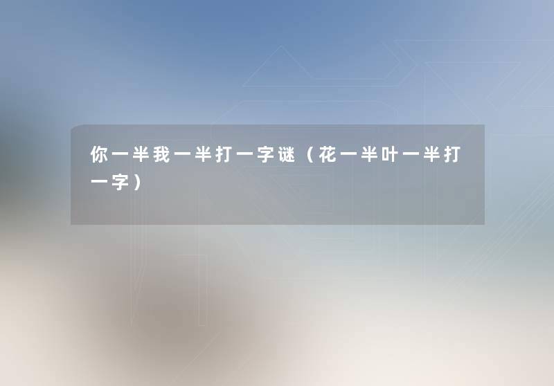 你一半我一半打一字谜(花一半叶一半打一字) 你一半我一半打一字谜(花一半叶一半打一字)