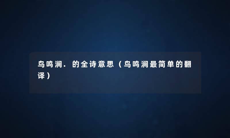 鸟鸣涧.的全诗意思(鸟鸣涧简单的翻译) 鸟鸣涧.的全诗意思(鸟鸣涧简单的翻译)
