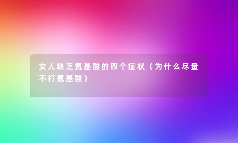 女人缺乏氨基酸的四个症状(为什么尽量不打氨基酸) 女人缺乏氨基酸的四个症状(为什么尽量不打氨基酸)