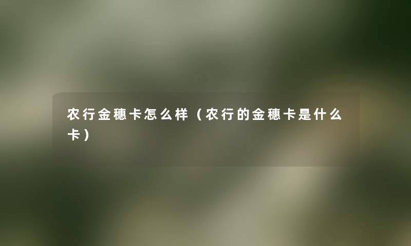 农行金穗卡怎么样(农行的金穗卡是什么卡) 农行金穗卡怎么样(农行的金穗卡是什么卡)