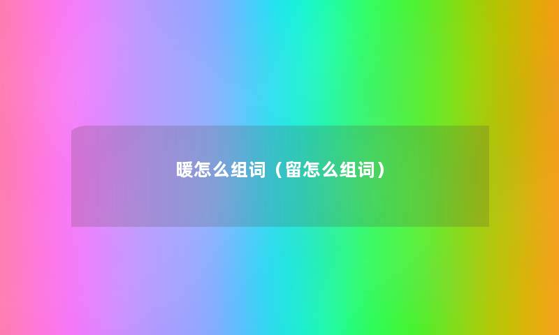 暖怎么组词(留怎么组词) 暖怎么组词(留怎么组词)