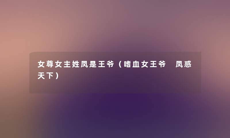 女尊女主姓凤是王爷(嗜血女王爷 凤惑天下) 女尊女主姓凤是王爷(嗜血女王爷 凤惑天下)