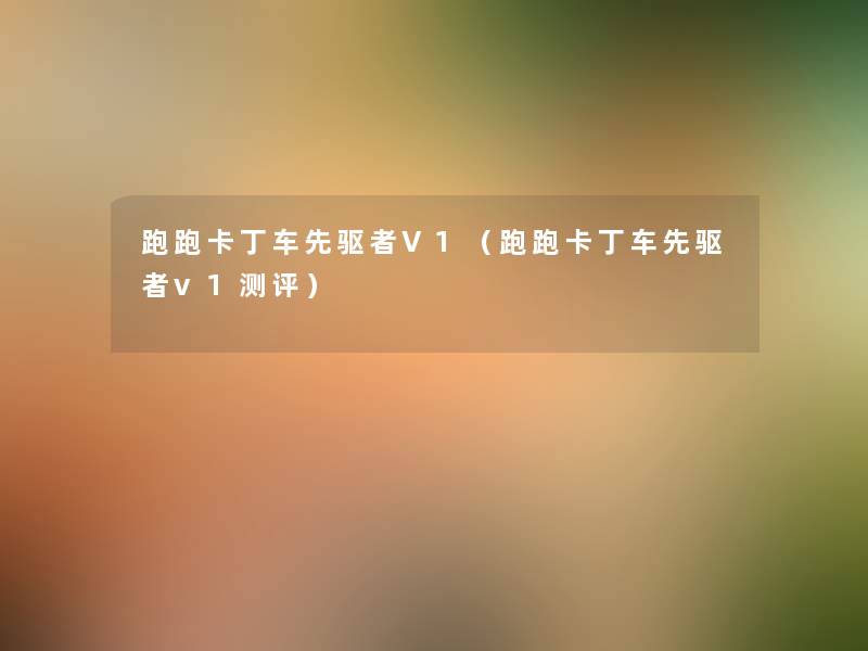 跑跑卡丁车先驱者V1(跑跑卡丁车先驱者v1测评) 跑跑卡丁车先驱者V1(跑跑卡丁车先驱者v1测评)