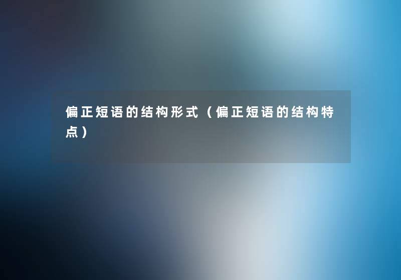 偏正短语的结构形式(偏正短语的结构特点) 偏正短语的结构形式(偏正短语的结构特点)