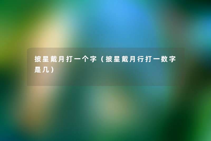 披星戴月打一个字(披星戴月行打一数字是几) 披星戴月打一个字(披星戴月行打一数字是几)