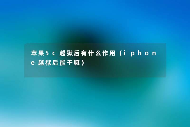 苹果5c越狱后有什么作用(iphone越狱后能干嘛) 苹果5c越狱后有什么作用(iphone越狱后能干嘛)