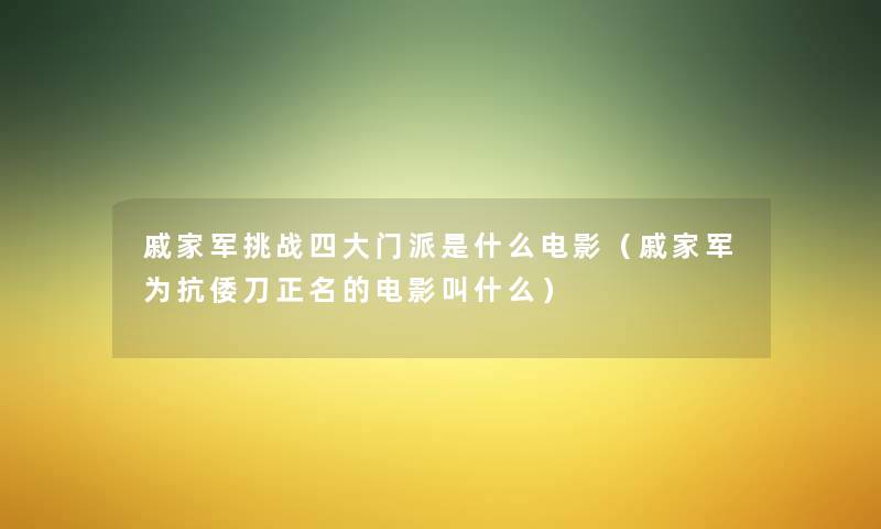 戚家军挑战四大门派是什么电影(戚家军为抗倭刀正名的电影叫什么) 戚家军挑战四大门派是什么电影(戚家军为抗倭刀正名的电影叫什么)
