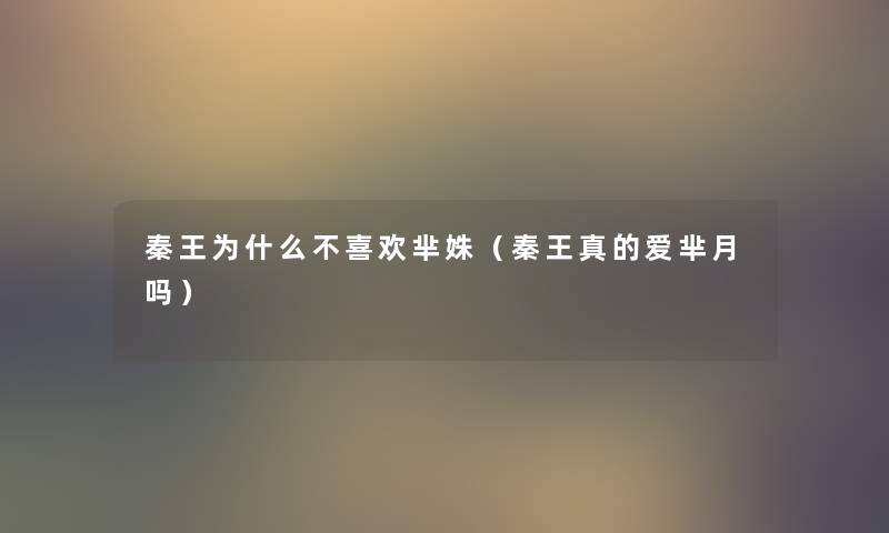 秦王为什么不喜欢芈姝(秦王真的爱芈月吗) 秦王为什么不喜欢芈姝(秦王真的爱芈月吗)
