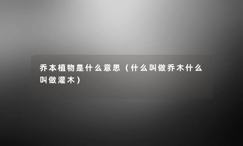 乔本植物是什么意思(什么叫做乔木什么叫做灌木) 乔本植物是什么意思(什么叫做乔木什么叫做灌木)