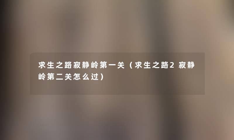 求生之路寂静岭第一关(求生之路2寂静岭第二关怎么过) 求生之路寂静岭第一关(求生之路2寂静岭第二关怎么过)