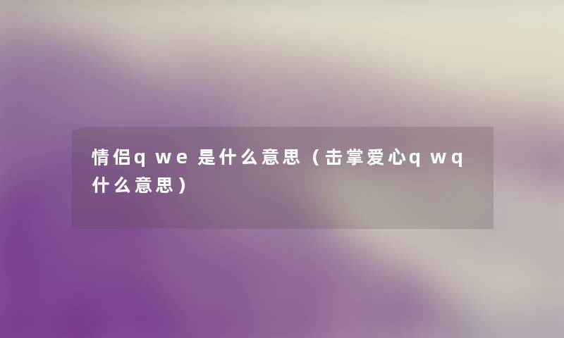 情侣qwe是什么意思(击掌爱心qwq什么意思) 情侣qwe是什么意思(击掌爱心qwq什么意思)