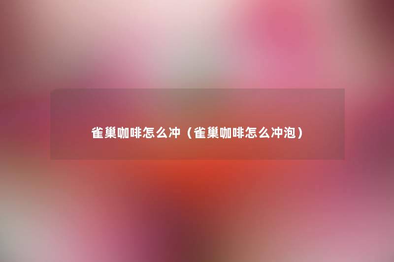 雀巢咖啡怎么冲(雀巢咖啡怎么冲泡) 雀巢咖啡怎么冲(雀巢咖啡怎么冲泡)