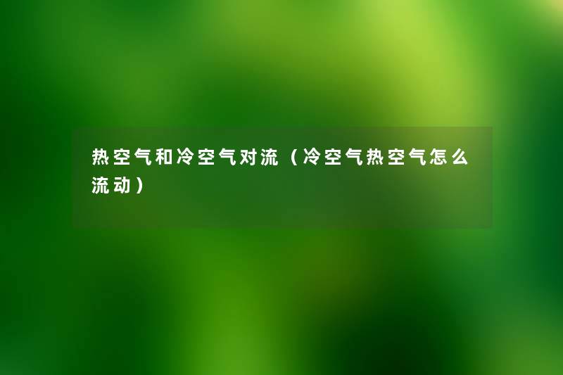 热空气和冷空气对流(冷空气热空气怎么流动) 热空气和冷空气对流(冷空气热空气怎么流动)