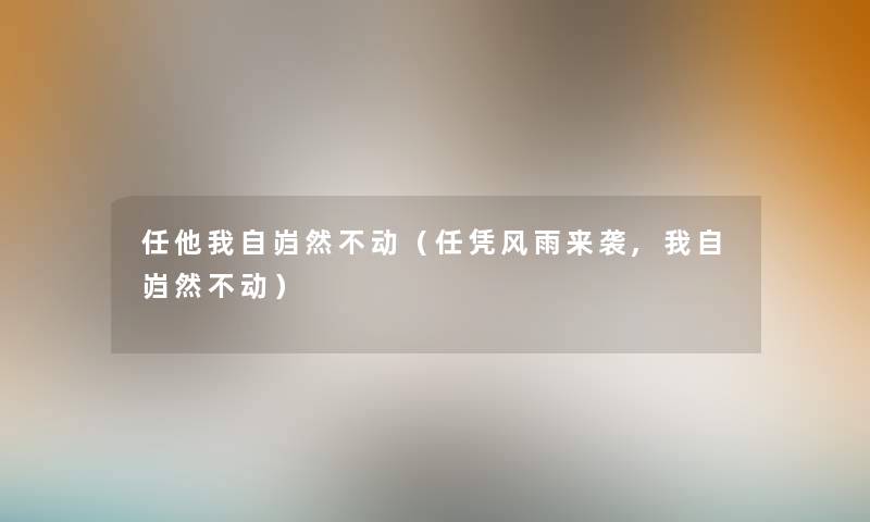 任他我自岿然不动(任凭风雨来袭,我自岿然不动) 任他我自岿然不动(任凭风雨来袭,我自岿然不动)