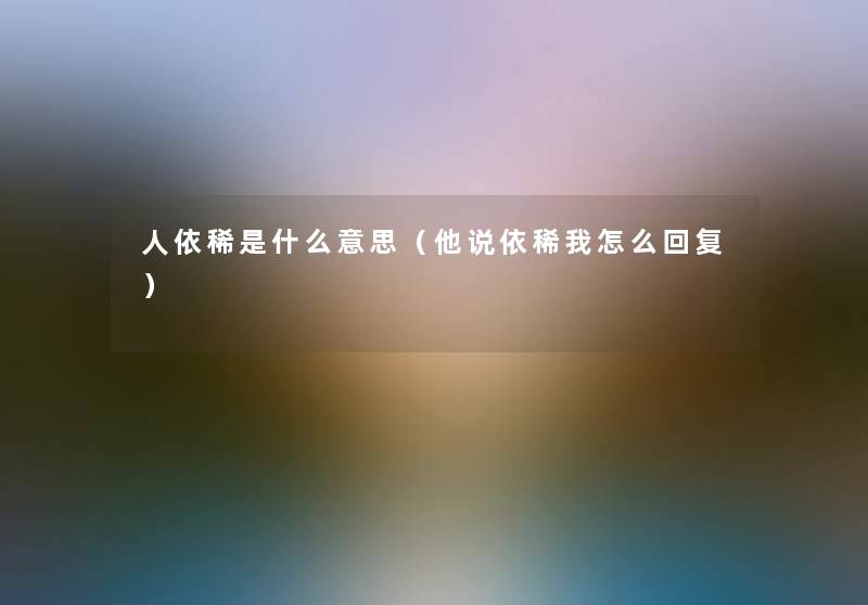 人依稀是什么意思(他说依稀我怎么回复) 人依稀是什么意思(他说依稀我怎么回复)