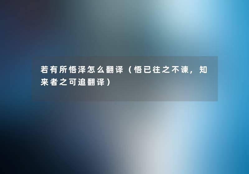 若有所悟泽怎么翻译(悟已往之不谏,知来者之可追翻译) 若有所悟泽怎么翻译(悟已往之不谏,知来者之可追翻译)