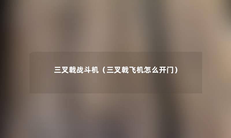 三叉戟战斗机(三叉戟飞机怎么开门) 三叉戟战斗机(三叉戟飞机怎么开门)