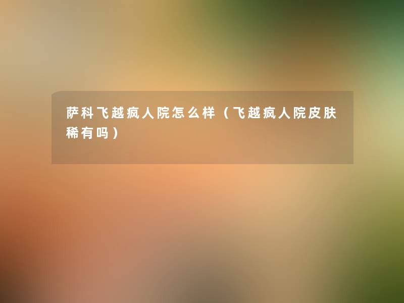 萨科飞越疯人院怎么样(飞越疯人院皮肤稀有吗) 萨科飞越疯人院怎么样(飞越疯人院皮肤稀有吗)
