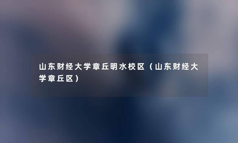 山东财经大学章丘明水校区(山东财经大学章丘区) 山东财经大学章丘明水校区(山东财经大学章丘区)