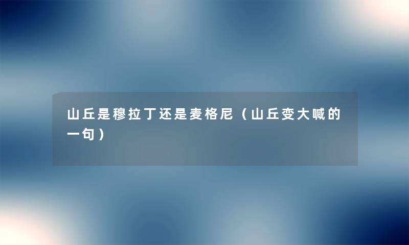 山丘是穆拉丁还是麦格尼(山丘变大喊的一句) 山丘是穆拉丁还是麦格尼(山丘变大喊的一句)